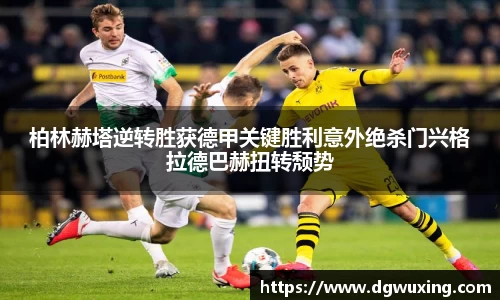 柏林赫塔逆转胜获德甲关键胜利意外绝杀门兴格拉德巴赫扭转颓势