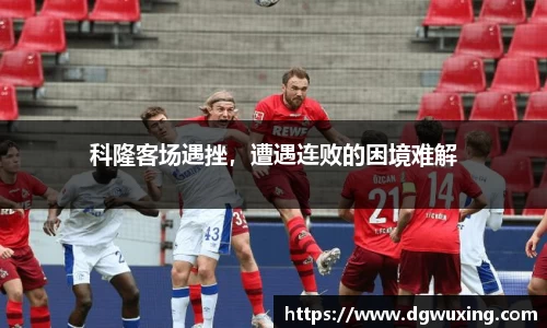 科隆客场遇挫，遭遇连败的困境难解