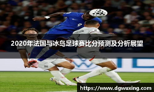 2020年法国与冰岛足球赛比分预测及分析展望
