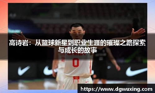 高诗岩：从篮球新星到职业生涯的璀璨之路探索与成长的故事