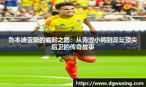 鲁本迪亚斯的崛起之路：从青涩小将到足坛顶尖后卫的传奇故事