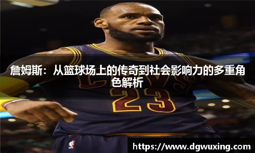 詹姆斯：从篮球场上的传奇到社会影响力的多重角色解析
