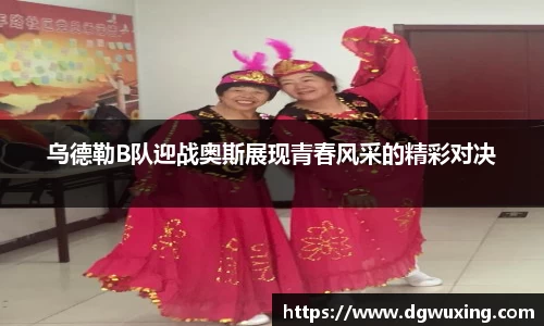 乌德勒B队迎战奥斯展现青春风采的精彩对决