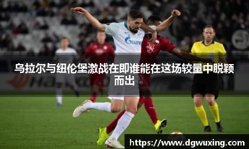 乌拉尔与纽伦堡激战在即谁能在这场较量中脱颖而出