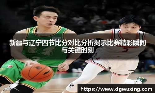 新疆与辽宁四节比分对比分析揭示比赛精彩瞬间与关键时刻