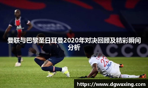曼联与巴黎圣日耳曼2020年对决回顾及精彩瞬间分析