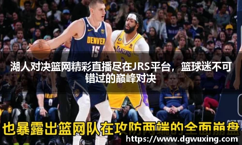 湖人对决篮网精彩直播尽在JRS平台，篮球迷不可错过的巅峰对决